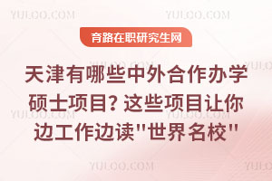 天津有哪些中外合作辦學碩士項目？這些項目讓你邊工作邊讀\"世界名校\"