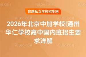 2026年北京中加學校|通州華仁學校高中國內班招生要求詳解