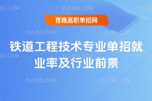 2025年鐵道工程技術(shù)專業(yè)單招就業(yè)率及行業(yè)前景