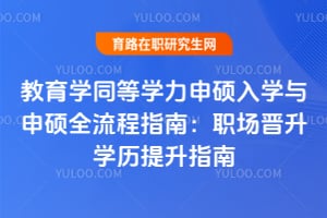 教育學(xué)同等學(xué)力申碩入學(xué)與申碩全流程指南：職場(chǎng)晉升學(xué)歷提升指南