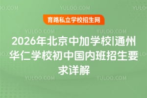 2026年北京中加學校|通州華仁學校初中國內班招生要求詳解！