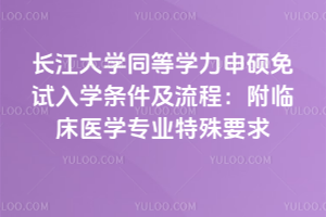 長江大學同等學力申碩免試入學條件及流程：附臨床醫學專業特殊要求