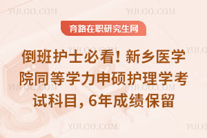 倒班護士必看！新鄉醫學院同等學力申碩護理學考試科目拆解，6年成績保留