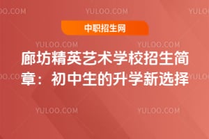 廊坊精英藝術學校招生簡章：初中生的升學新選擇