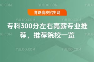 专科300分左右高薪专业推荐,推荐院校一览