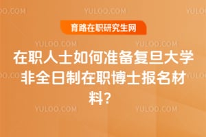 在職人士如何準(zhǔn)備復(fù)旦大學(xué)非全日制在職博士報(bào)名材料？