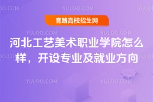 河北工藝美術(shù)職業(yè)學(xué)院怎么樣？開設(shè)專業(yè)及就業(yè)方向