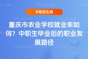 重慶市農業學校就業率如何？中職生畢業后的職業發展路徑