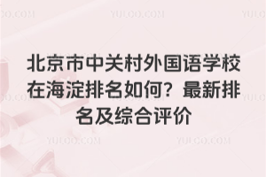 北京市中關村外國語學校在海淀排名如何？2026年最新排名及綜合評價