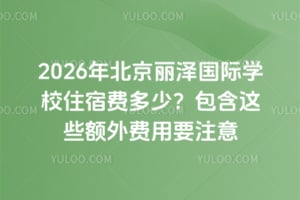 2026年北京麗澤國際學校住宿費多少？包含這些額外費用要注意