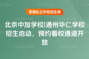 北京中加學(xué)校|通州華仁學(xué)校招生啟動(dòng)，預(yù)約看校通道開(kāi)放！