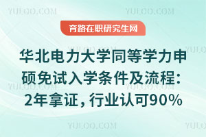 華北電力大學(xué)同等學(xué)力申碩免試入學(xué)條件及流程：2年拿證，行業(yè)認(rèn)可度超90%
