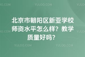 北京市朝陽(yáng)區(qū)新亞學(xué)校師資水平怎么樣？教學(xué)質(zhì)量好嗎？