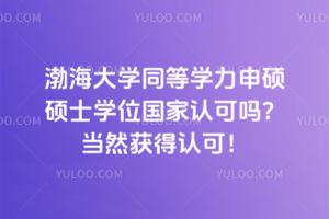 渤海大學同等學力申碩碩士學位國家認可嗎？當然獲得認可！