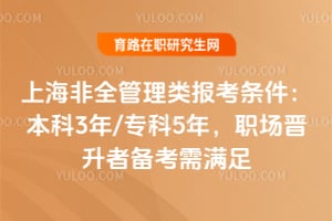 2026上海非全管理類報考條件：本科3年/?？?年，職場晉升者備考需滿足