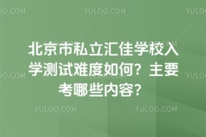 北京市私立汇佳学校入学测试难度如何？主要考哪些内容？