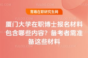 廈門大學在職博士報名材料包含哪些內容？備考者需準備這些材料