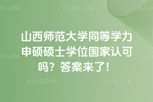 山西師范大學(xué)同等學(xué)力申碩碩士學(xué)位國家認(rèn)可嗎？答案來了！