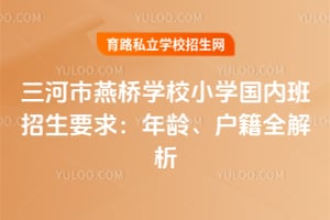 三河市燕橋?qū)W校小學(xué)國(guó)內(nèi)班招生要求：年齡、戶籍全解析