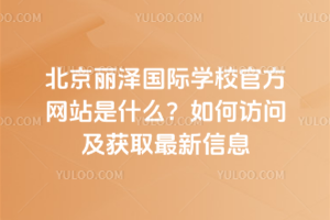 北京麗澤國際學校官方網站是什么？如何訪問及獲取最新信息