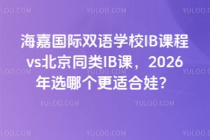 海嘉國際雙語學校IB課程vs北京同類IB課，2026年選哪個更適合娃？