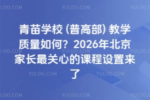 青苗学校(普高部)教学质量如何？2026年北京家长最关心的课程设置来了