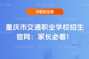 重慶市交通職業學校招生官網：家長必看！