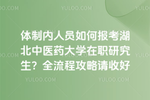 體制內人員如何報考湖北中醫藥大學在職研究生？全流程攻略請收好