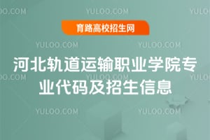 河北轨道运输职业学院专业代码及招生信息