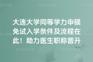 大連大學同等學力申碩免試入學條件及流程在此！助力醫生職稱晉升