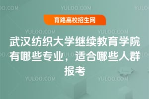 武漢紡織大學繼續教育學院有哪些專業？適合哪些人群報考？