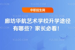 廊坊华航艺术学校升学途径有哪些？家长必看！
