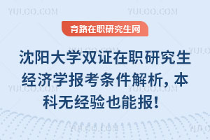 沈陽(yáng)大學(xué)雙證在職研究生經(jīng)濟(jì)學(xué)報(bào)考條件解析，本科無(wú)經(jīng)驗(yàn)也能報(bào)！