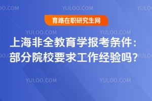 2026上海非全教育學報考條件：部分院校要求工作經(jīng)驗嗎？