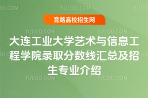 2025年大連工業大學藝術與信息工程學院錄取分數線匯總及招生專業介紹
