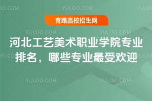 河北工藝美術職業學院專業排名,哪些專業最受歡迎?