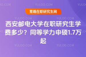 2026西安郵電大學在職研究生學費多少？同等學力申碩1.7萬起