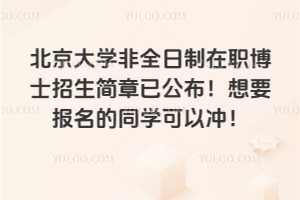 2026年北京大學非全日制在職博士招生簡章已公布！想要報名的同學可以沖！