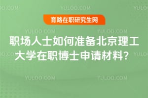 职场人士如何准备北京理工大学在职博士申请材料？