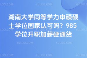 湖南大學同等學力申碩碩士學位國家認可嗎？985 學位升職加薪硬通貨