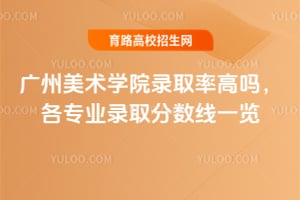2025年廣州美術學院錄取率高嗎？各專業(yè)錄取分數線一覽