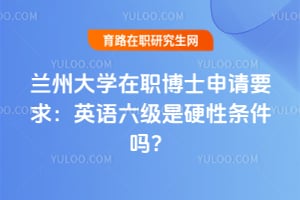 蘭州大學2026在職博士申請要求：英語六級是硬性條件嗎？