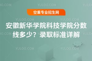 安徽新華學(xué)院科技學(xué)院分?jǐn)?shù)線多少？2025年錄取標(biāo)準(zhǔn)詳解
