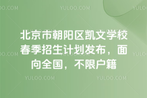 北京市朝陽(yáng)區(qū)凱文學(xué)校2026年春季招生計(jì)劃發(fā)布，面向全國(guó)，不限戶籍