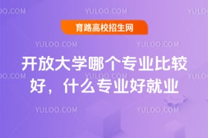 开放大学哪个专业比较好,什么专业好就业?
