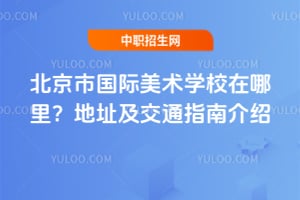 北京市國際美術學校在哪里？地址及交通指南介紹