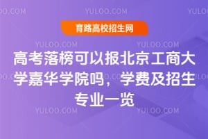 高考落榜可以報(bào)北京工商大學(xué)嘉華學(xué)院?jiǎn)幔繉W(xué)費(fèi)及招生專業(yè)一覽