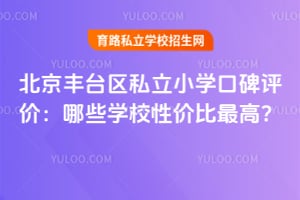 北京豐臺區私立小學口碑評價：哪些學校性價比最高？