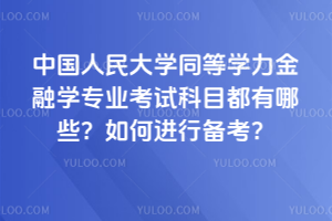 中國人民大學同等學力金融學專業考試科目都有哪些？如何進行備考？
