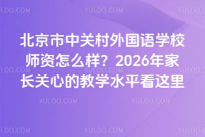 北京市中關村外國語學校師資怎么樣？2026年家長關心的教學水平看這里